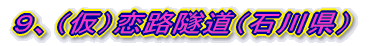 ９、（仮）恋路隧道（石川県）