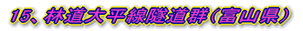 15、林道大平線隧道群（富山県）