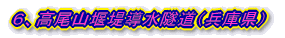 6、高尾山導水隧道(兵庫県)