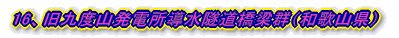 16、旧九度山発電所導水隧道橋梁群(和歌山県)