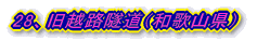 27、旧越路隧道(和歌山県)